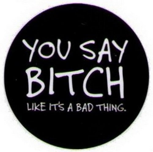You Say Bitch Like It's A Bad Thing Button DB3216
