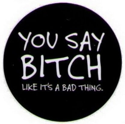 You Say Bitch Like It's A Bad Thing Button DB3216