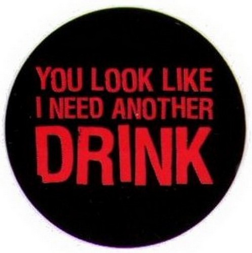 You Look Like I Need Another Drink Button RB3402