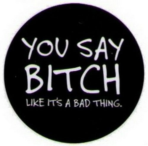 You Say Bitch Like It's A Bad Thing Button DB3216