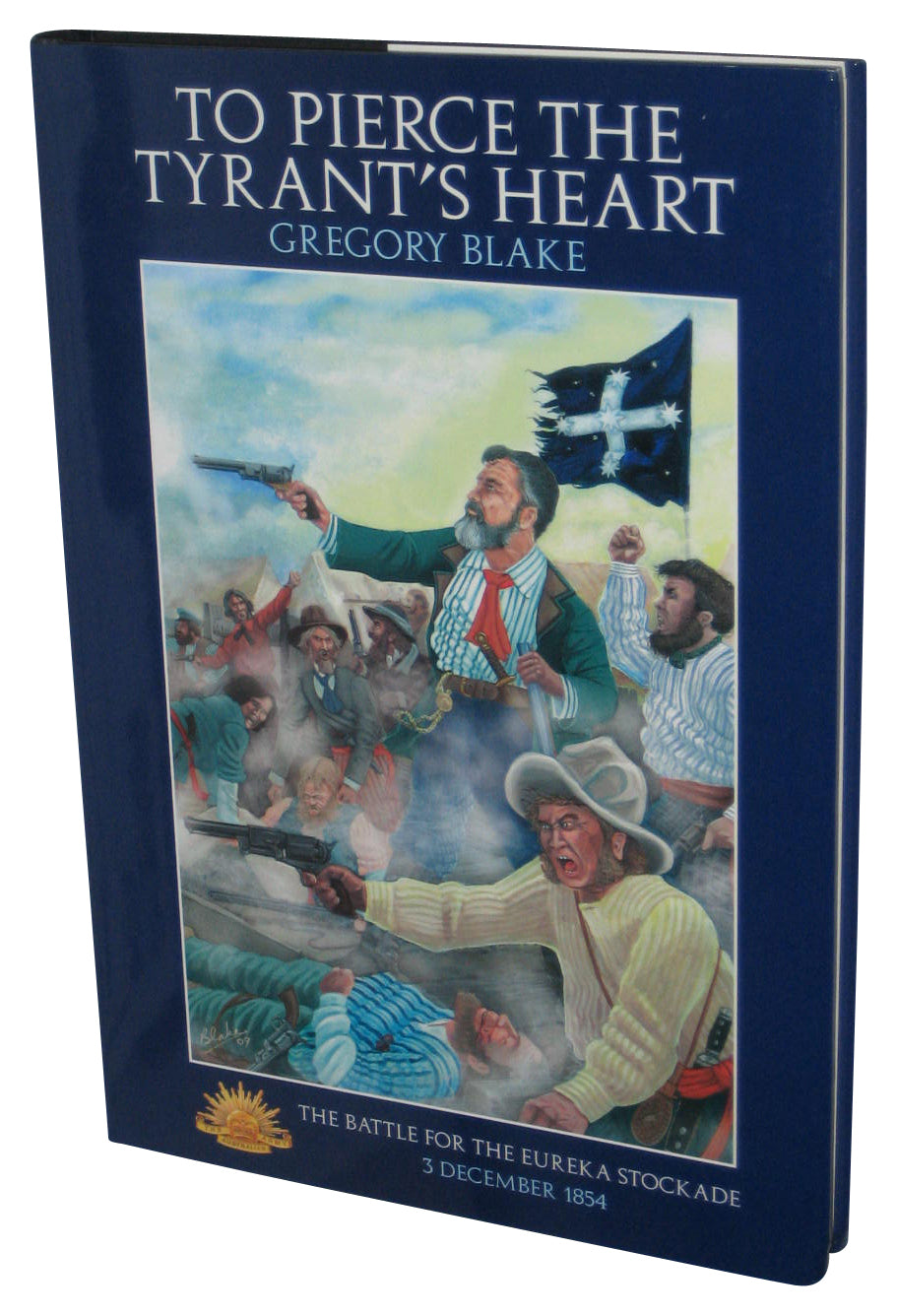 To Pierce The Tyrant's Heart (2009) Hardcover Book - (The Battle for Eureka Stockade: 3 December 1854)