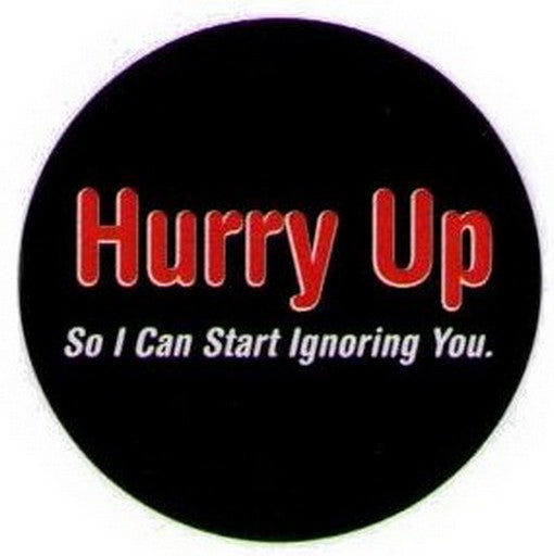Hurry Up So I Can Start Ignoring You Button DB3178