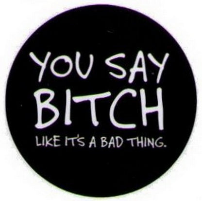You Say Bitch Like It's A Bad Thing Button DB3216