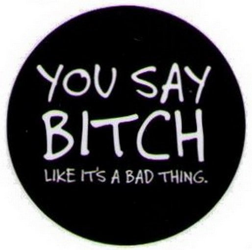 You Say Bitch Like It's A Bad Thing Button DB3216
