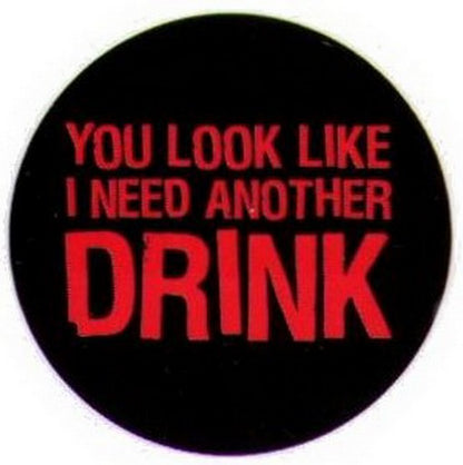 You Look Like I Need Another Drink Button RB3402
